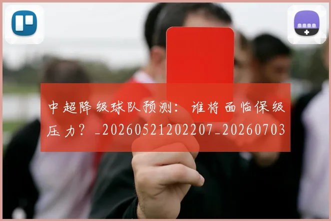 中超降级球队预测：谁将面临保级压力？_20260521202207_20260703205554