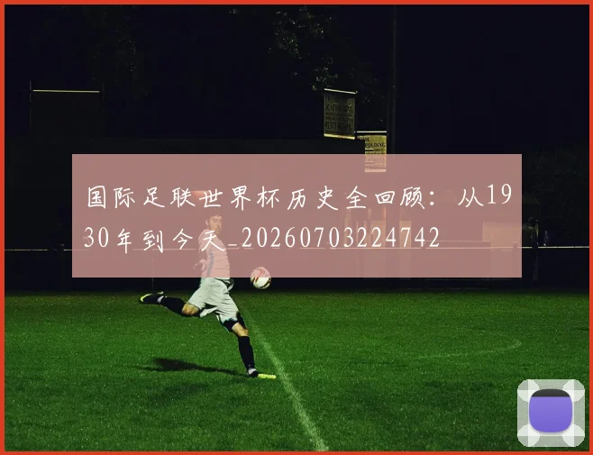 国际足联世界杯历史全回顾：从1930年到今天_20260703224742