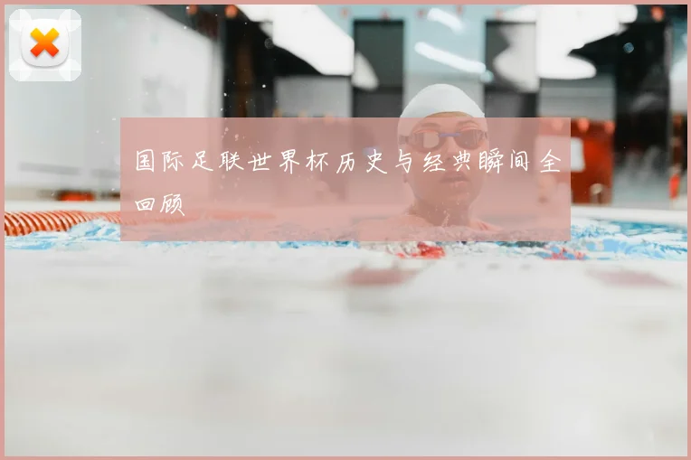 国际足联世界杯历史与经典瞬间全回顾