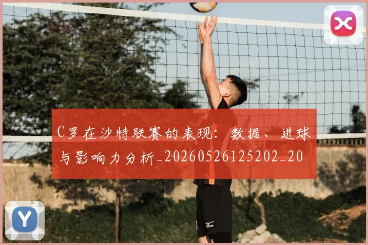 C罗在沙特联赛的表现:数据、进球与影响力分析_20260526125202_20260702194459