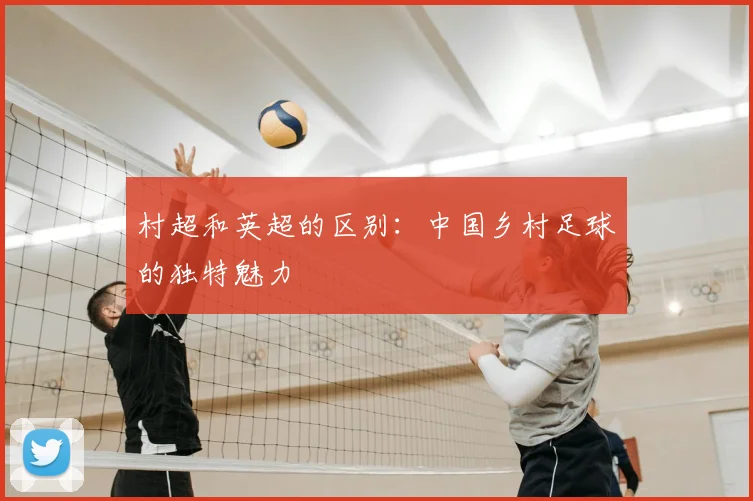 村超和英超的区别：中国乡村足球的独特魅力
