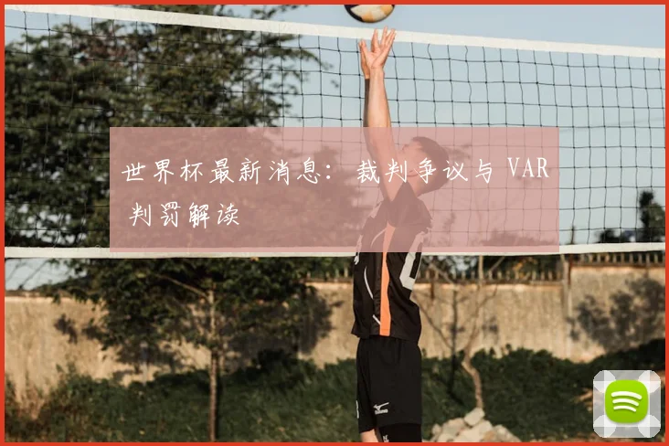 世界杯最新消息：裁判争议与 VAR 判罚解读