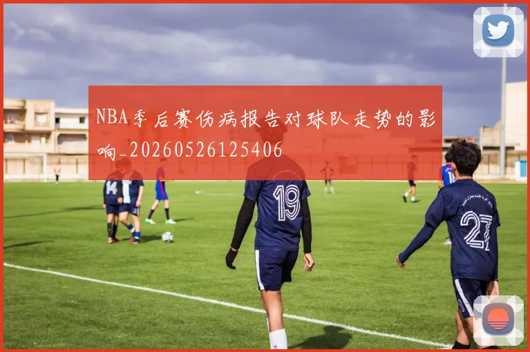 NBA季后赛伤病报告对球队走势的影响_20260526125406