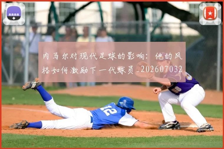 内马尔对现代足球的影响:他的风格如何激励下一代球员_20260703215220