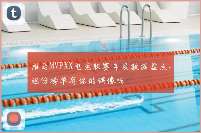 谁是MVPXX电竞联赛年度数据盘点，这份榜单有你的偶像吗